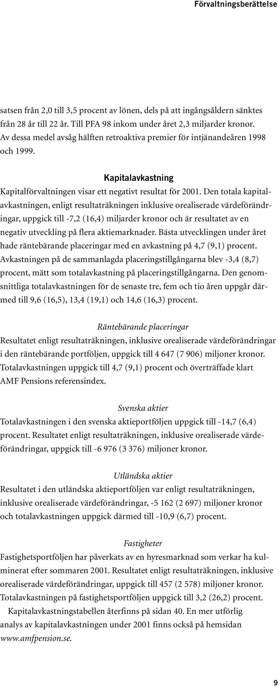 Den totala kapitalavkastningen, enligt resultaträkningen inklusive orealiserade värdeförändringar, uppgick till -7,2 (16,4) miljarder kronor och är resultatet av en negativ utveckling på flera