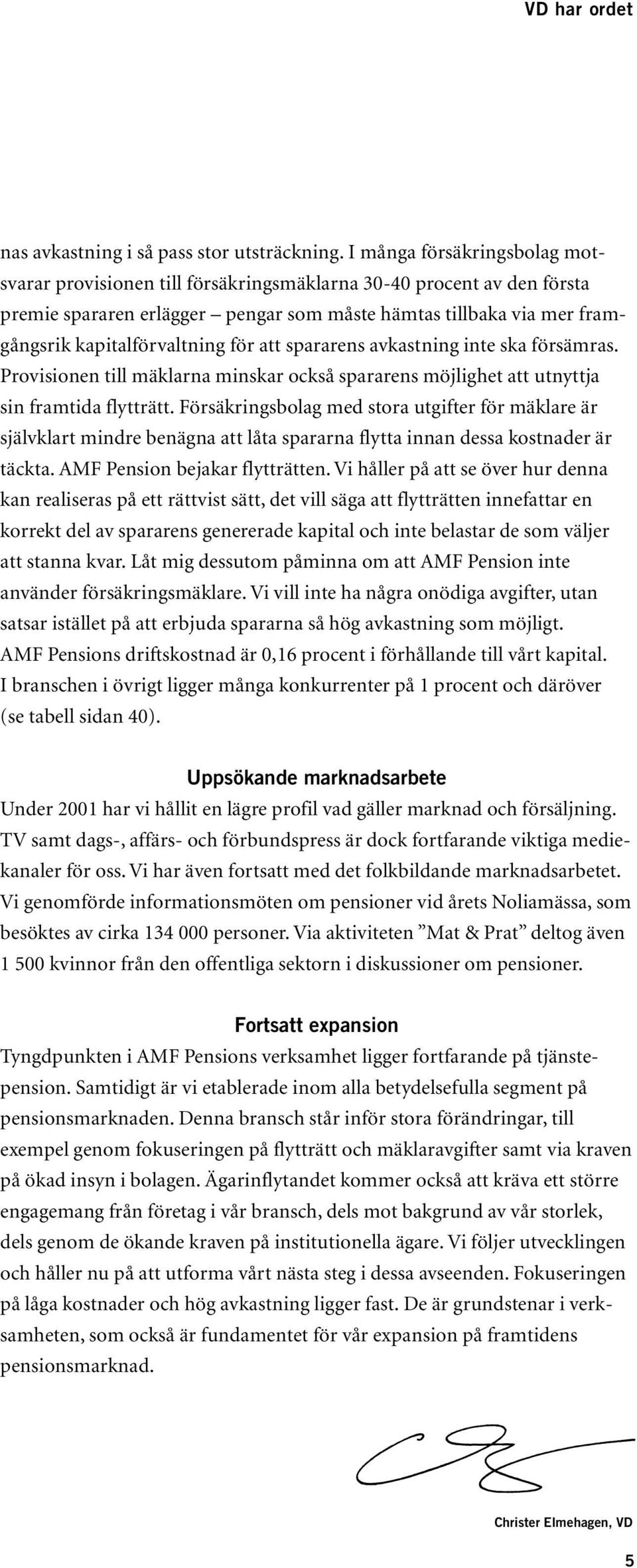 för att spararens avkastning inte ska försämras. Provisionen till mäklarna minskar också spararens möjlighet att utnyttja sin framtida flytträtt.