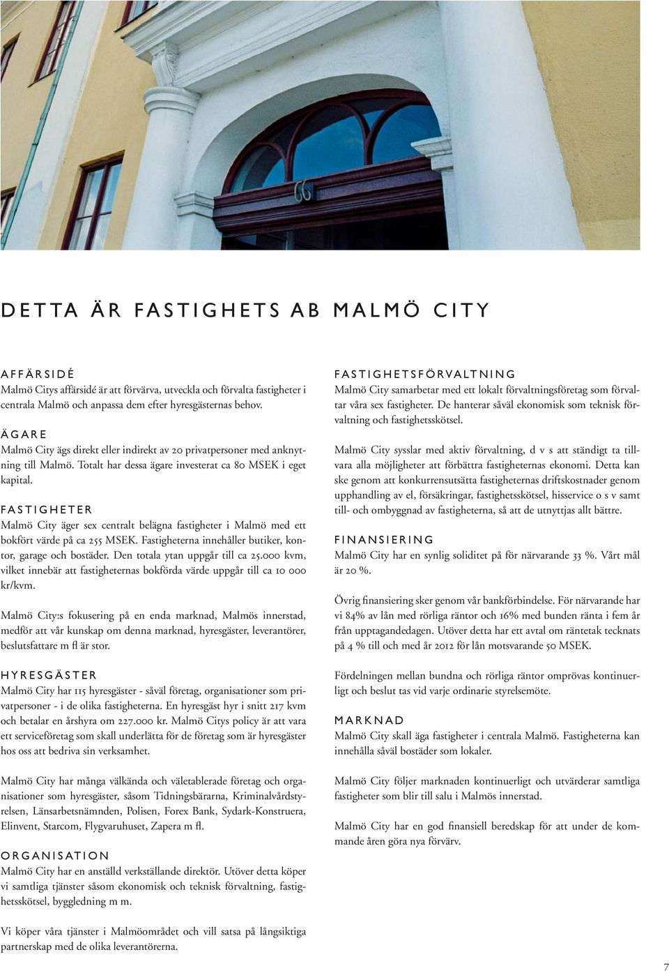FASTIGHETER Malmö City äger sex centralt belägna fastigheter i Malmö med ett bokfört värde på ca 255 MSEK. Fastigheterna innehåller butiker, kontor, garage och bostäder.
