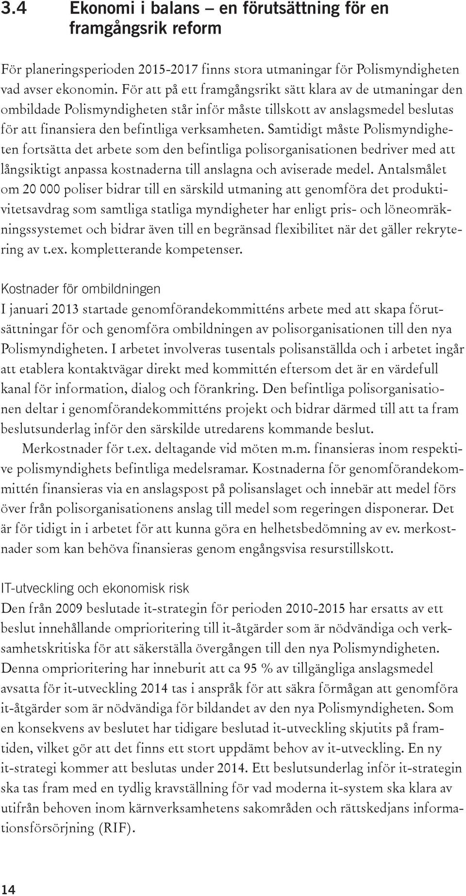 Samtidigt måste Polismyndigheten fortsätta det arbete som den befintliga polisorganisationen bedriver med att långsiktigt anpassa kostnaderna till anslagna och aviserade medel.