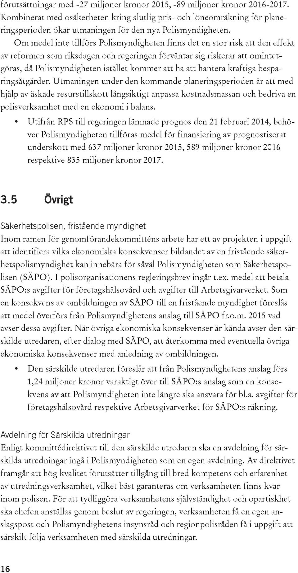 Om medel inte tillförs Polismyndigheten finns det en stor risk att den effekt av reformen som riksdagen och regeringen förväntar sig riskerar att omintetgöras, då Polismyndigheten istället kommer att