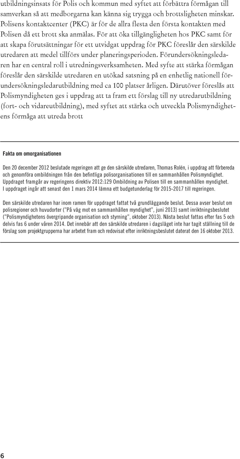 För att öka tillgängligheten hos PKC samt för att skapa förutsättningar för ett utvidgat uppdrag för PKC föreslår den särskilde utredaren att medel tillförs under planeringsperioden.