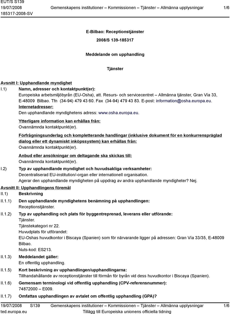 Fax (34-94) 479 43 83. E-post: information@osha.europa.eu. Internetadresser: Den upphandlande myndighetens adress: www.osha.europa.eu. I.2) Ytterligare information kan erhållas från: Ovannämnda kontaktpunkt(er).