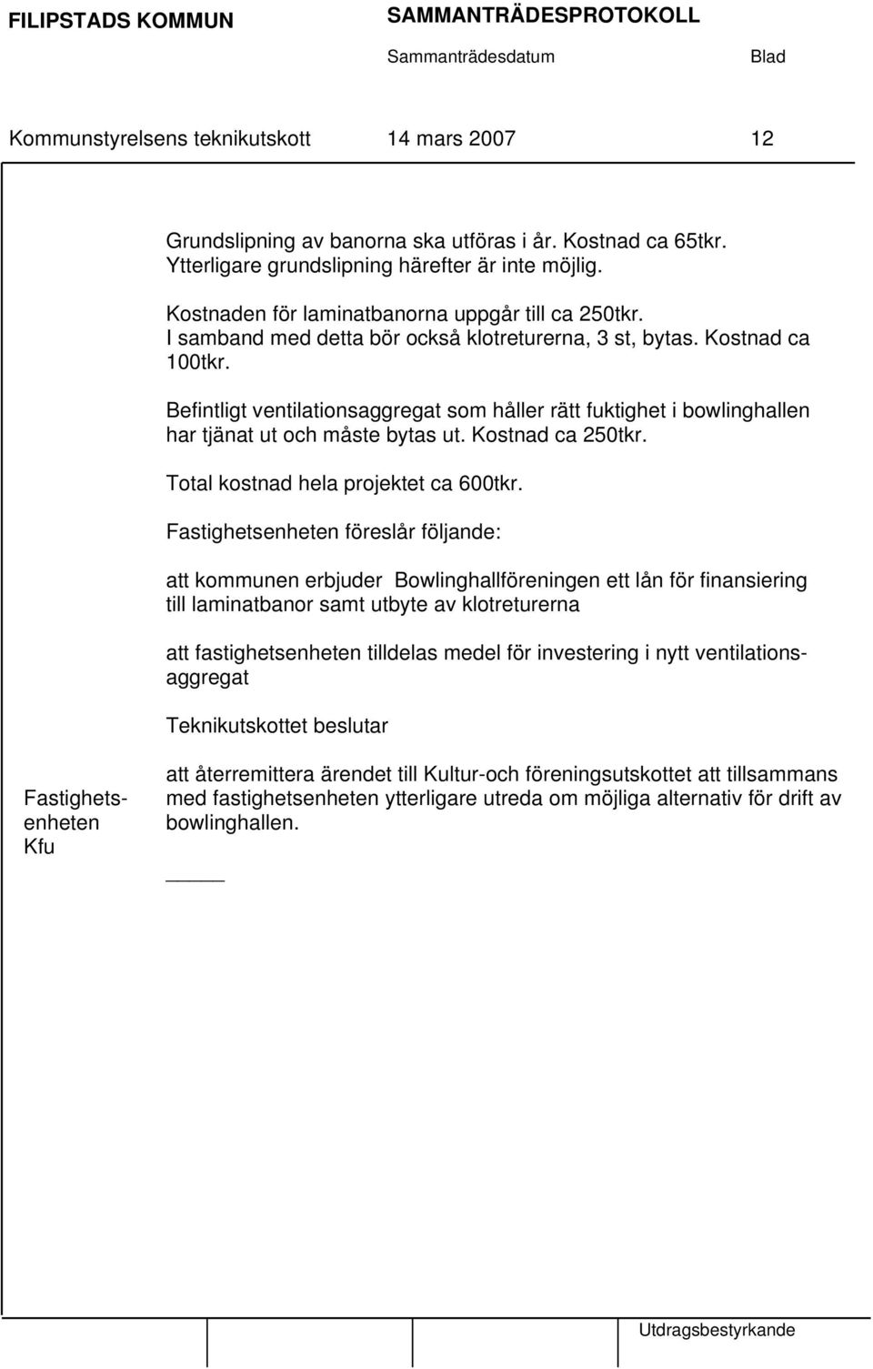 Befintligt ventilationsaggregat som håller rätt fuktighet i bowlinghallen har tjänat ut och måste bytas ut. Kostnad ca 250tkr. Total kostnad hela projektet ca 600tkr.