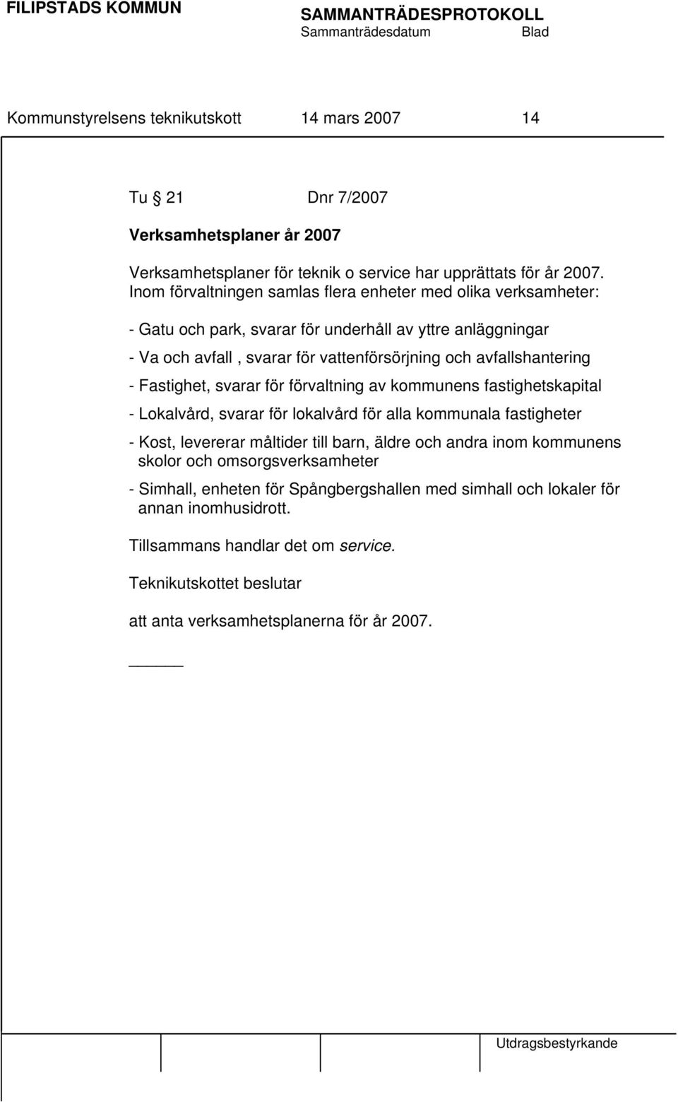 avfallshantering - Fastighet, svarar för förvaltning av kommunens fastighetskapital - Lokalvård, svarar för lokalvård för alla kommunala fastigheter - Kost, levererar måltider till barn,