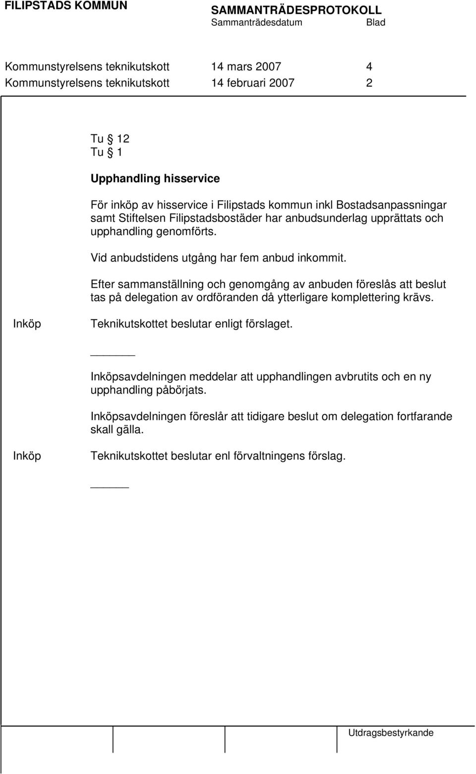 Efter sammanställning och genomgång av anbuden föreslås att beslut tas på delegation av ordföranden då ytterligare komplettering krävs. Inköp enligt förslaget.