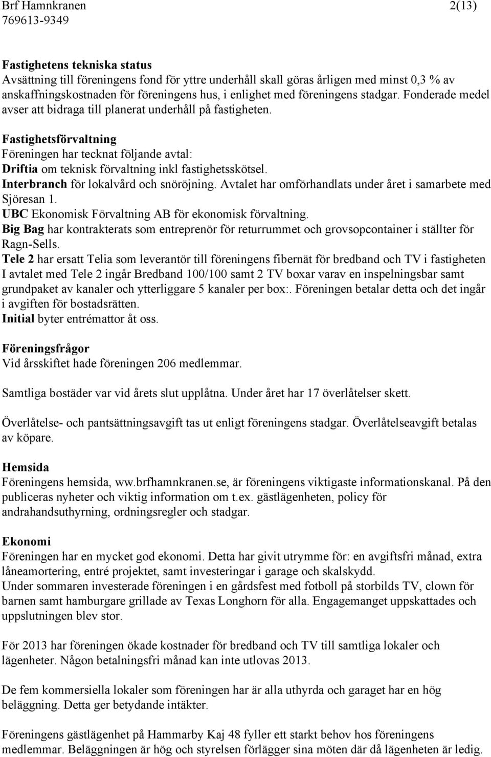 Fastighetsförvaltning Föreningen har tecknat följande avtal: Driftia om teknisk förvaltning inkl fastighetsskötsel. Interbranch för lokalvård och snöröjning.