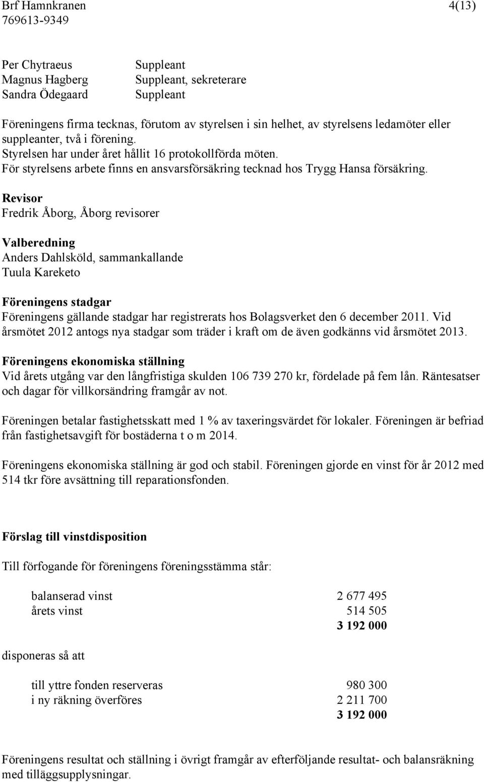 Revisor Fredrik Åborg, Åborg revisorer Valberedning Anders Dahlsköld, sammankallande Tuula Kareketo Föreningens stadgar Föreningens gällande stadgar har registrerats hos Bolagsverket den 6 december