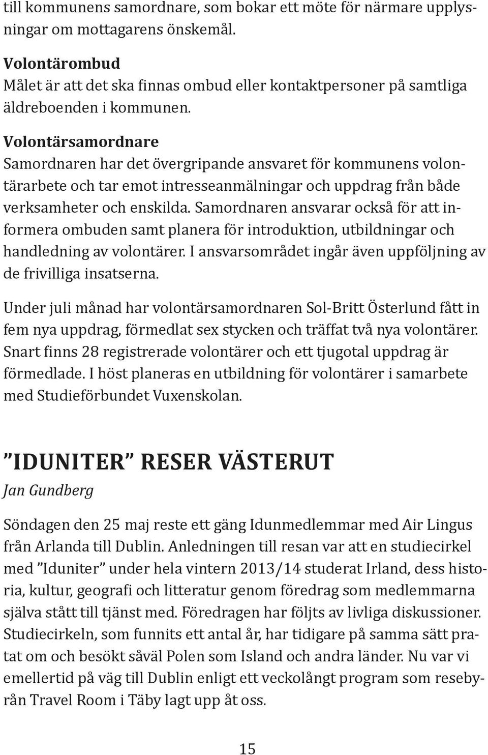 Volontärsamordnare Samordnaren har det övergripande ansvaret för kommunens volontärarbete och tar emot intresseanmälningar och uppdrag från både verksamheter och enskilda.