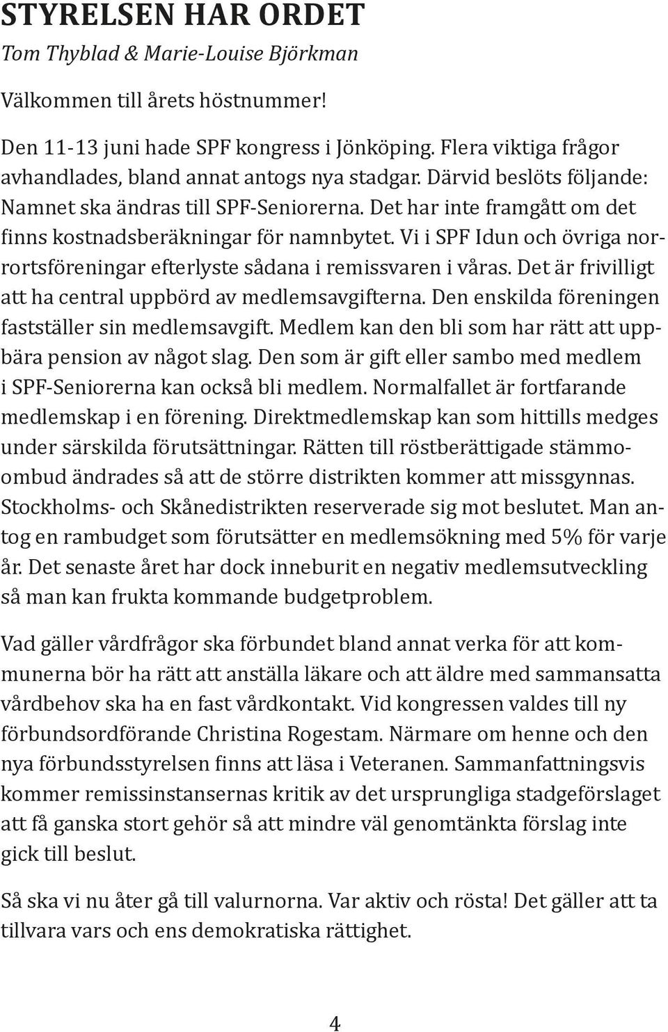 Vi i SPF Idun och övriga norrortsföreningar efterlyste sådana i remissvaren i våras. Det är frivilligt att ha central uppbörd av medlemsavgifterna.