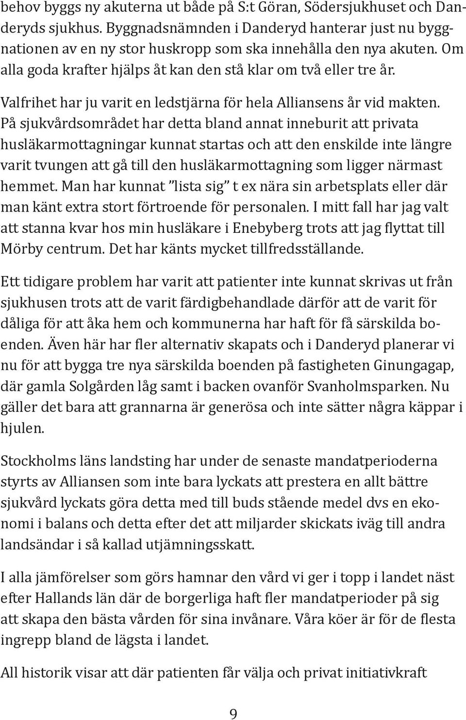 På sjukvårdsområdet har detta bland annat inneburit att privata husläkarmottagningar kunnat startas och att den enskilde inte längre varit tvungen att gå till den husläkarmottagning som ligger