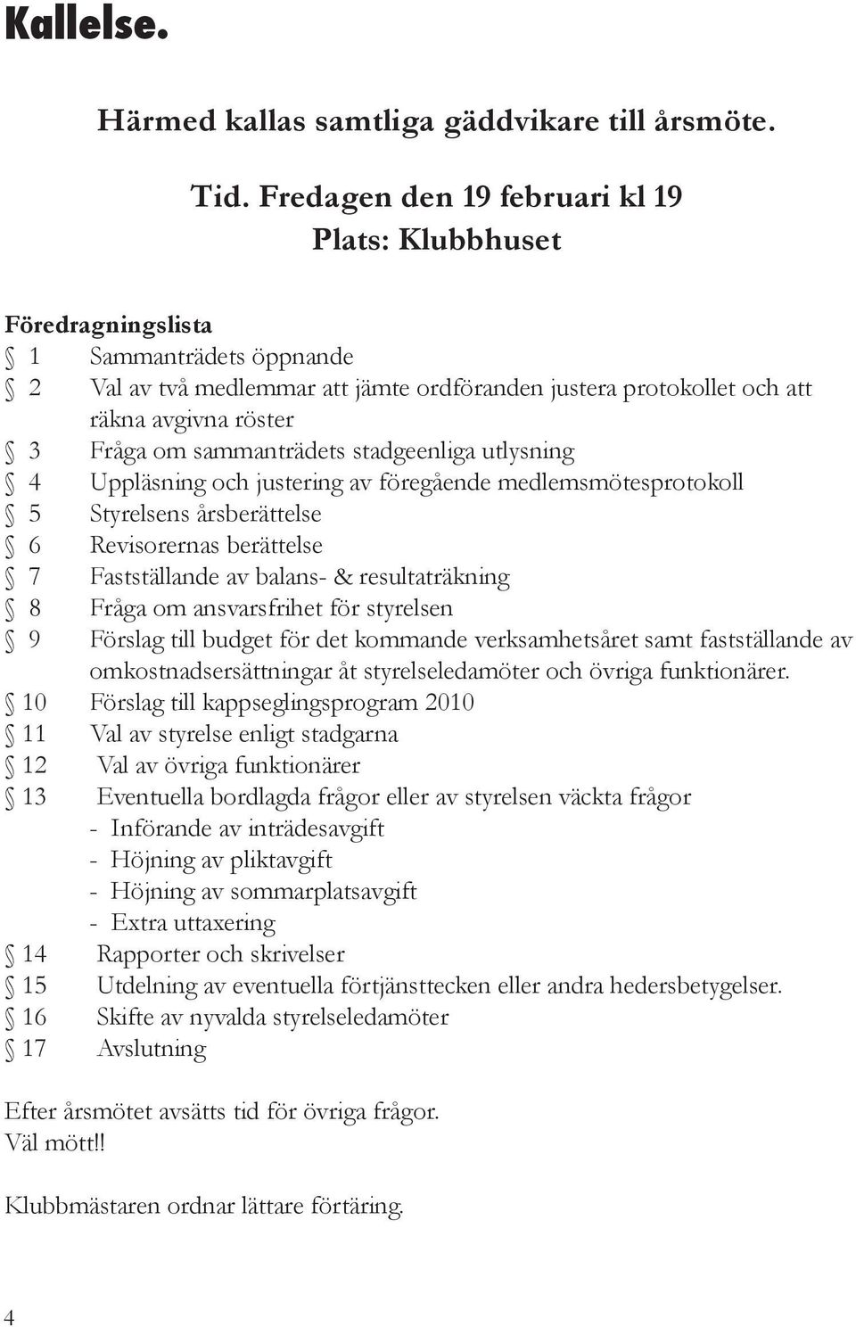 sammanträdets stadgeenliga utlysning 4 Uppläsning och justering av föregående medlemsmötesprotokoll 5 Styrelsens årsberättelse 6 Revisorernas berättelse 7 Fastställande av balans- & resultaträkning 8