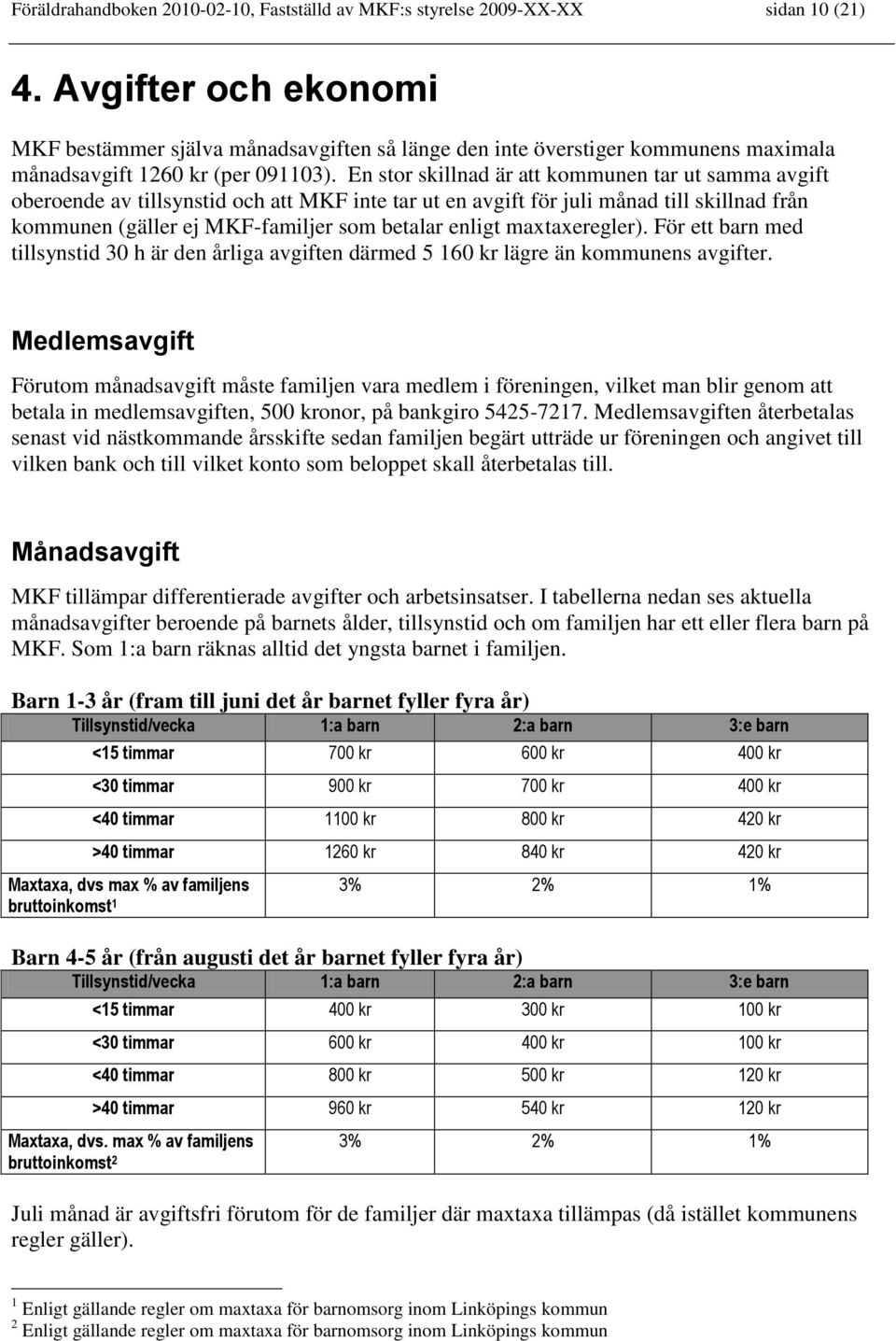 En stor skillnad är att kommunen tar ut samma avgift oberoende av tillsynstid och att MKF inte tar ut en avgift för juli månad till skillnad från kommunen (gäller ej MKF-familjer som betalar enligt