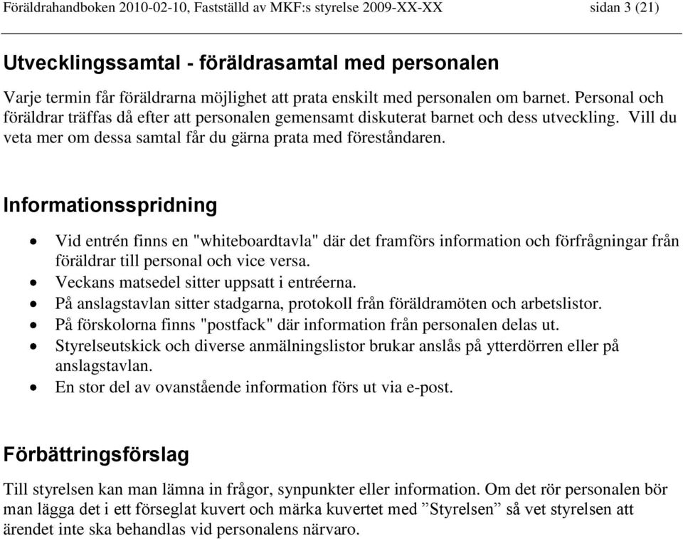 Informationsspridning Vid entrén finns en "whiteboardtavla" där det framförs information och förfrågningar från föräldrar till personal och vice versa. Veckans matsedel sitter uppsatt i entréerna.