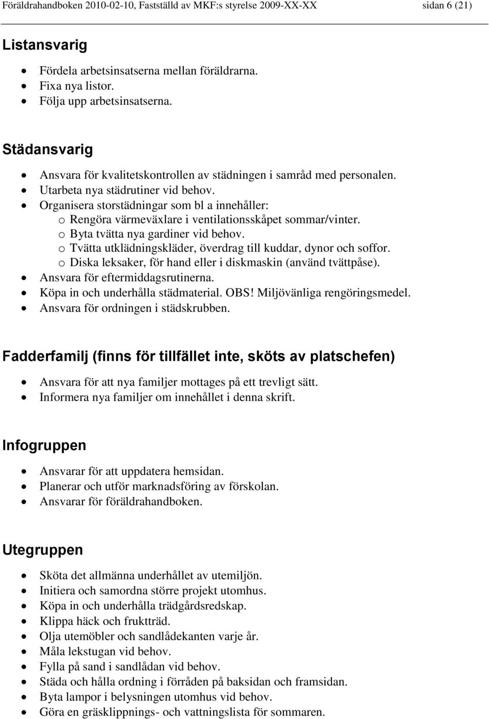 Organisera storstädningar som bl a innehåller: o Rengöra värmeväxlare i ventilationsskåpet sommar/vinter. o Byta tvätta nya gardiner vid behov.