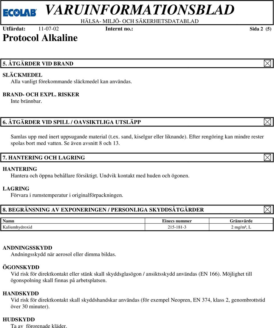 Se även avsnitt 8 och 13. 7. HANTERING OCH LAGRING HANTERING Hantera och öppna behållare försiktigt. Undvik kontakt med huden och ögonen. LAGRING Förvara i rumstemperatur i originalförpackningen. 8. BEGRÄNSNING AV EXPONERINGEN / PERSONLIGA SKYDDSÅTGÄRDER Namn Einecs nummer Gränsvärde Kaliumhydroxid 215-181-3 2 mg/m³, L ANDNINGSSKYDD Andningsskydd när aerosol eller dimma bildas.