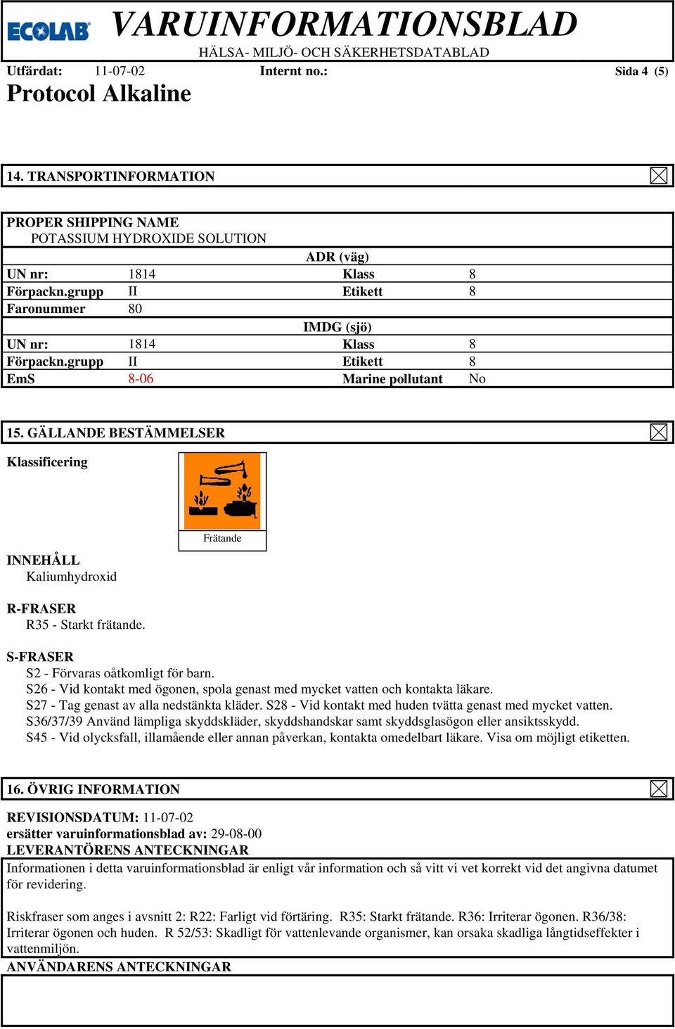 GÄLLANDE BESTÄMMELSER Klassificering INNEHÅLL Kaliumhydroxid R-FRASER R35 - Starkt frätande. S-FRASER S2 - Förvaras oåtkomligt för barn.