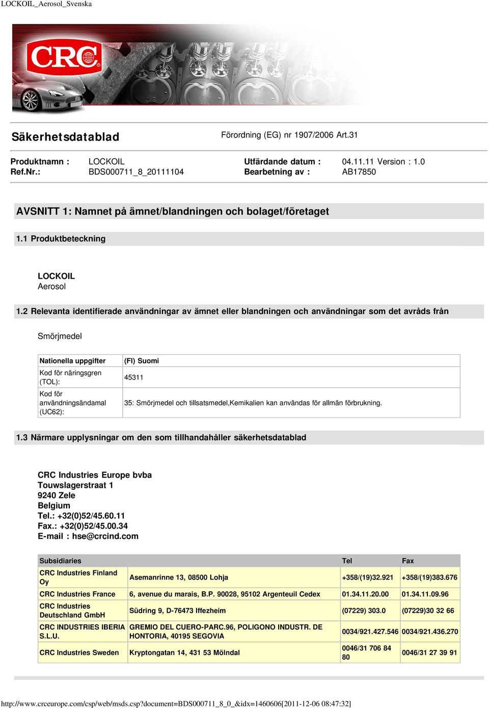 2 Relevanta identifierade användningar av ämnet eller blandningen och användningar som det avråds från Smörjmedel Nationella uppgifter Kod för näringsgren (TOL): Kod för användningsändamal (UC62):