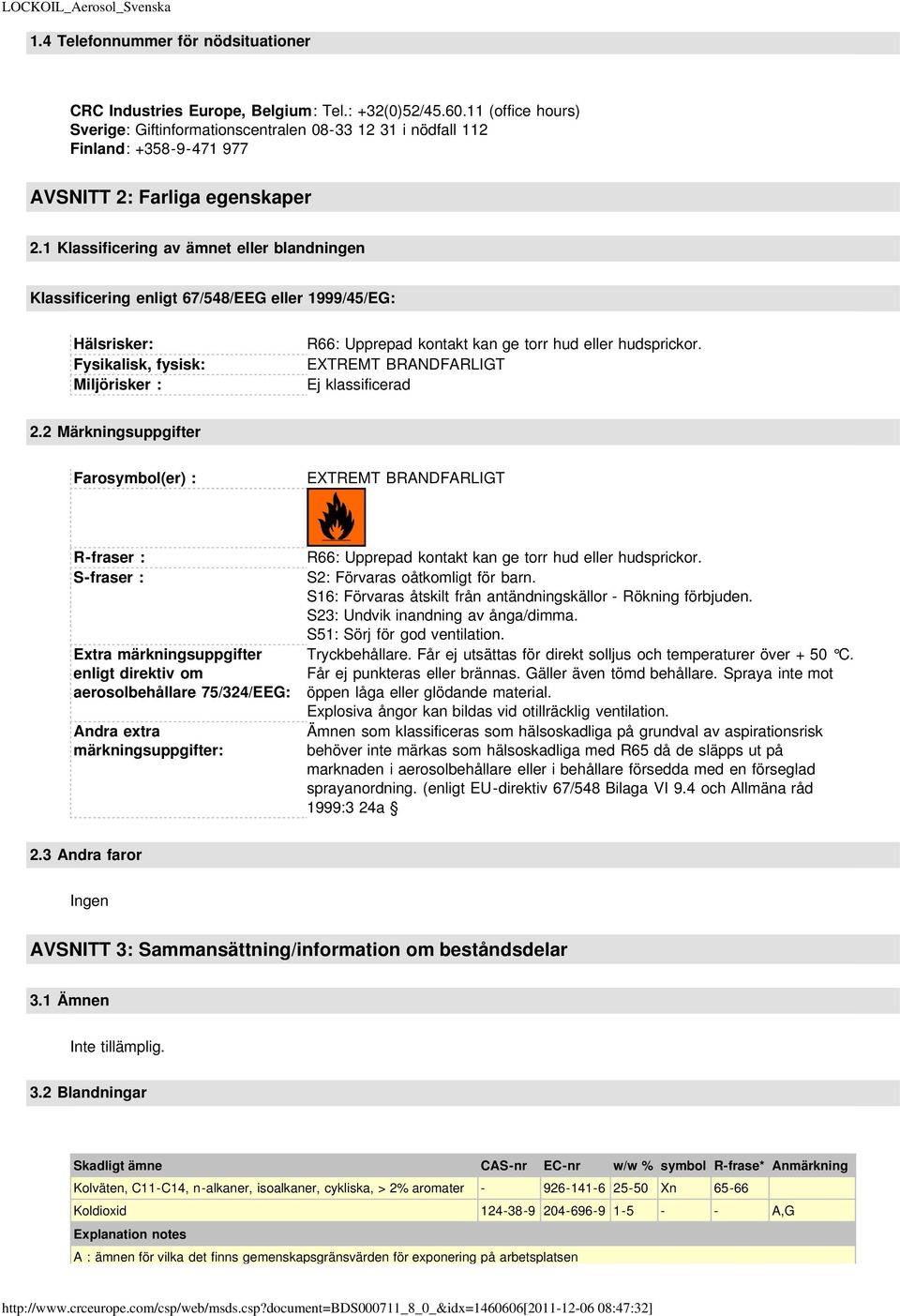 1 Klassificering av ämnet eller blandningen Klassificering enligt 67/548/EEG eller 1999/45/EG: Hälsrisker: Fysikalisk, fysisk: Miljörisker : R66: Upprepad kontakt kan ge torr hud eller hudsprickor.