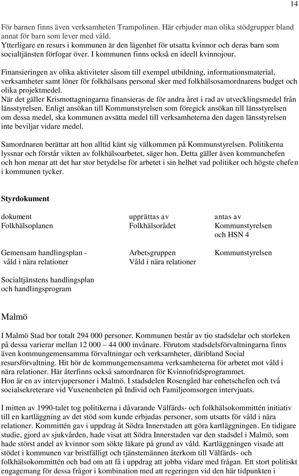 Finansieringen av olika aktiviteter såsom till exempel utbildning, informationsmaterial, verksamheter samt löner för folkhälsans personal sker med folkhälsosamordnarens budget och olika projektmedel.