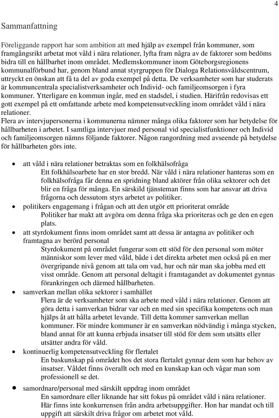 Medlemskommuner inom Göteborgsregionens kommunalförbund har, genom bland annat styrgruppen för Dialoga Relationsvåldscentrum, uttryckt en önskan att få ta del av goda exempel på detta.