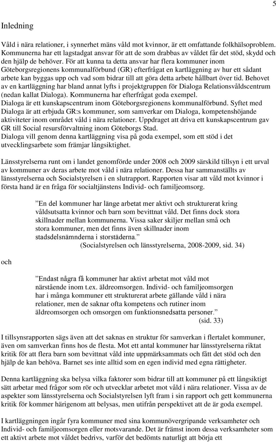 För att kunna ta detta ansvar har flera kommuner inom Göteborgsregionens kommunalförbund (GR) efterfrågat en kartläggning av hur ett sådant arbete kan byggas upp och vad som bidrar till att göra