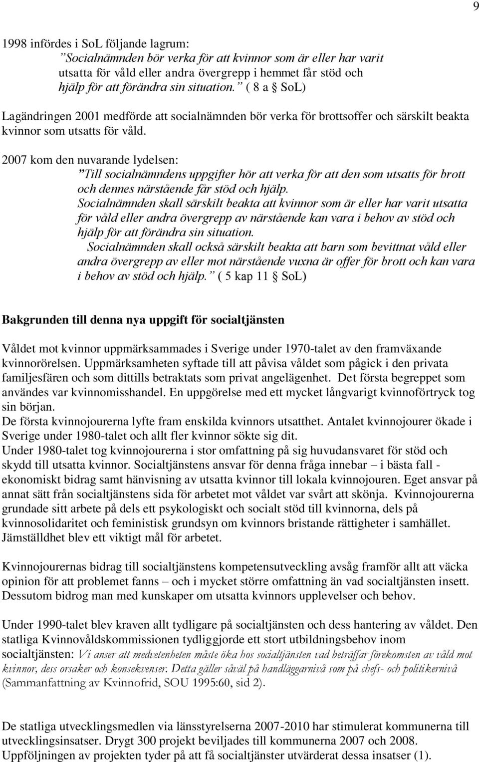 2007 kom den nuvarande lydelsen: Till socialnämndens uppgifter hör att verka för att den som utsatts för brott och dennes närstående får stöd och hjälp.