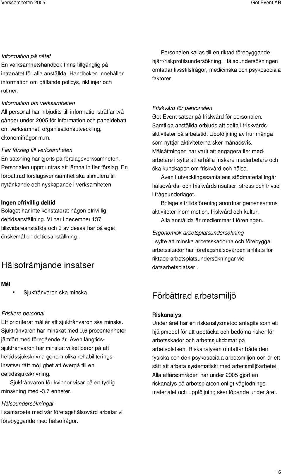 Personalen uppmuntras att lämna in fler förslag. En förbättrad förslagsverksamhet ska stimulera till nytänkande och nyskapande i verksamheten.