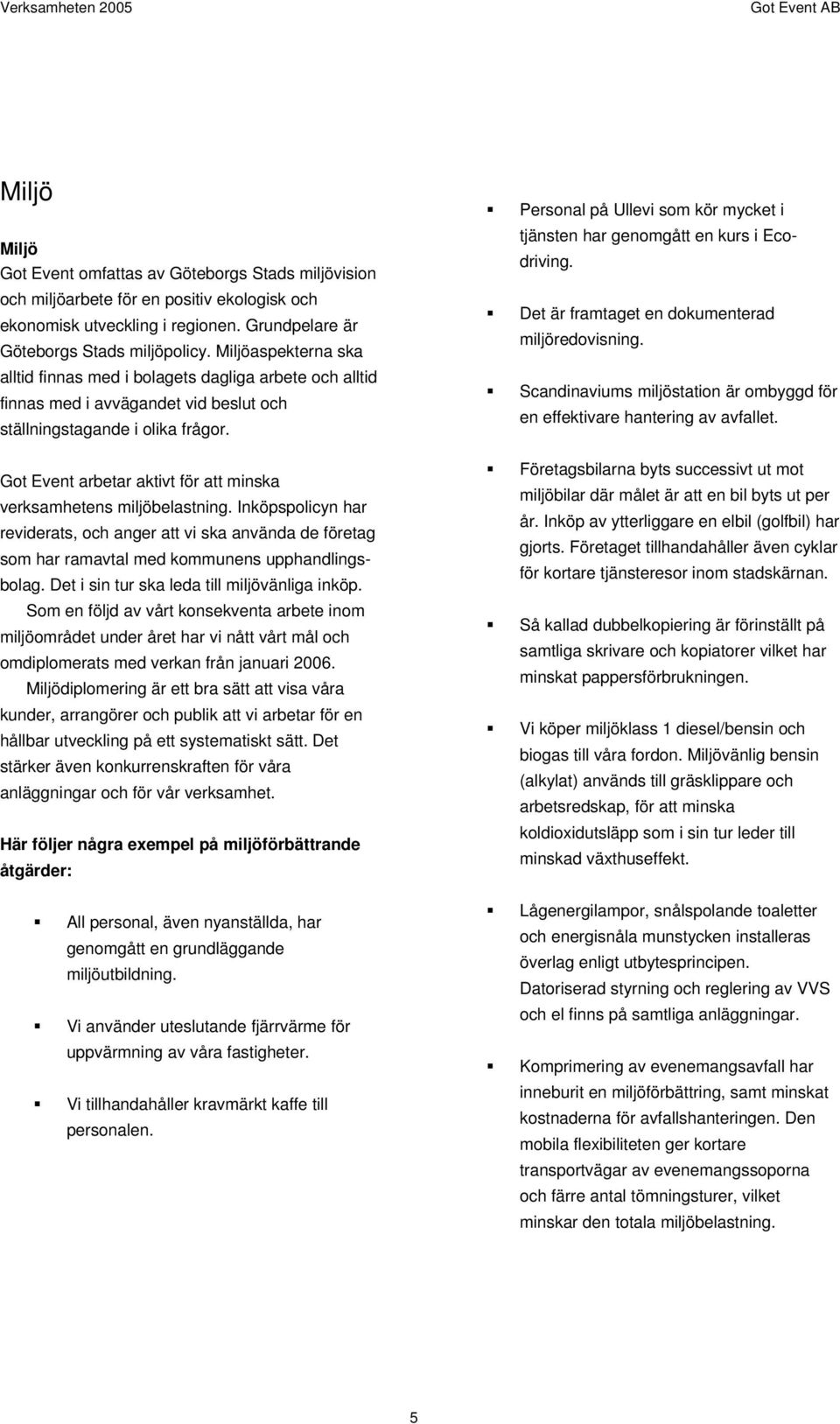 Got Event arbetar aktivt för att minska verksamhetens miljöbelastning. Inköpspolicyn har reviderats, och anger att vi ska använda de företag som har ramavtal med kommunens upphandlingsbolag.