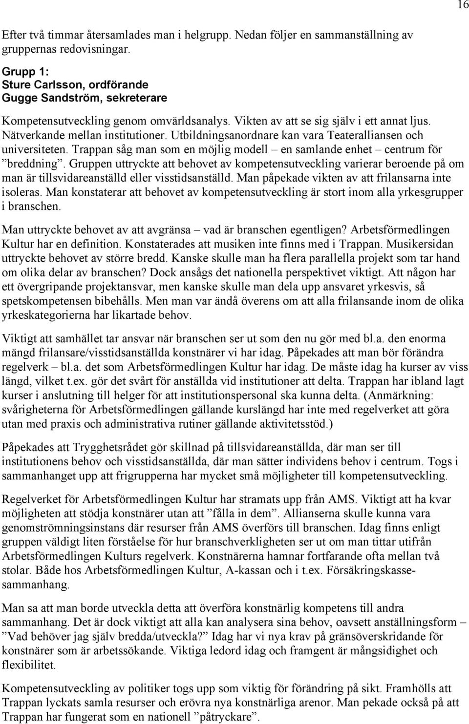 Utbildningsanordnare kan vara Teateralliansen och universiteten. Trappan såg man som en möjlig modell en samlande enhet centrum för breddning.