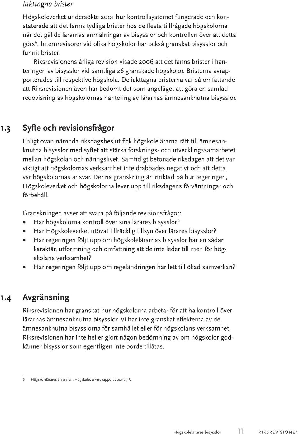 Riksrevisionens årliga revision visade 2006 att det fanns brister i hanteringen av bisysslor vid samtliga 26 granskade högskolor. Bristerna avrapporterades till respektive högskola.