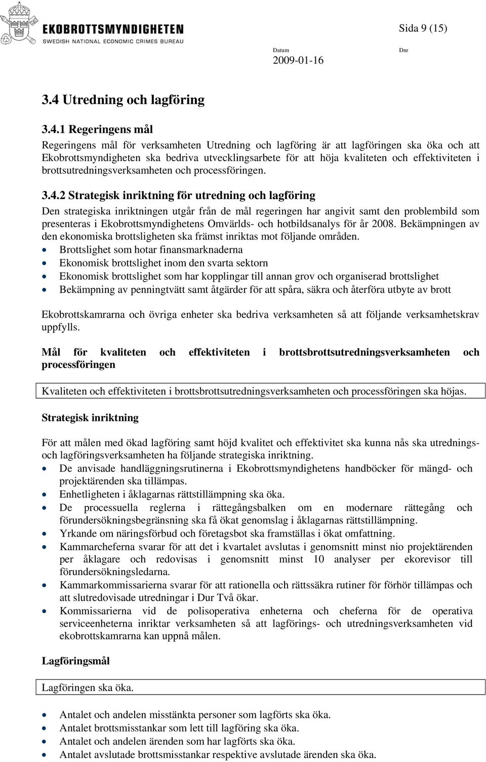 1 Regeringens mål Regeringens mål för verksamheten Utredning och lagföring är att lagföringen ska öka och att Ekobrottsmyndigheten ska bedriva utvecklingsarbete för att höja kvaliteten och