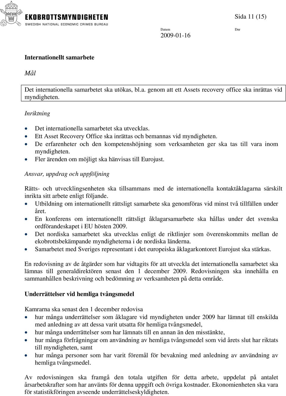 De erfarenheter och den kompetenshöjning som verksamheten ger ska tas till vara inom myndigheten. Fler ärenden om möjligt ska hänvisas till Eurojust.