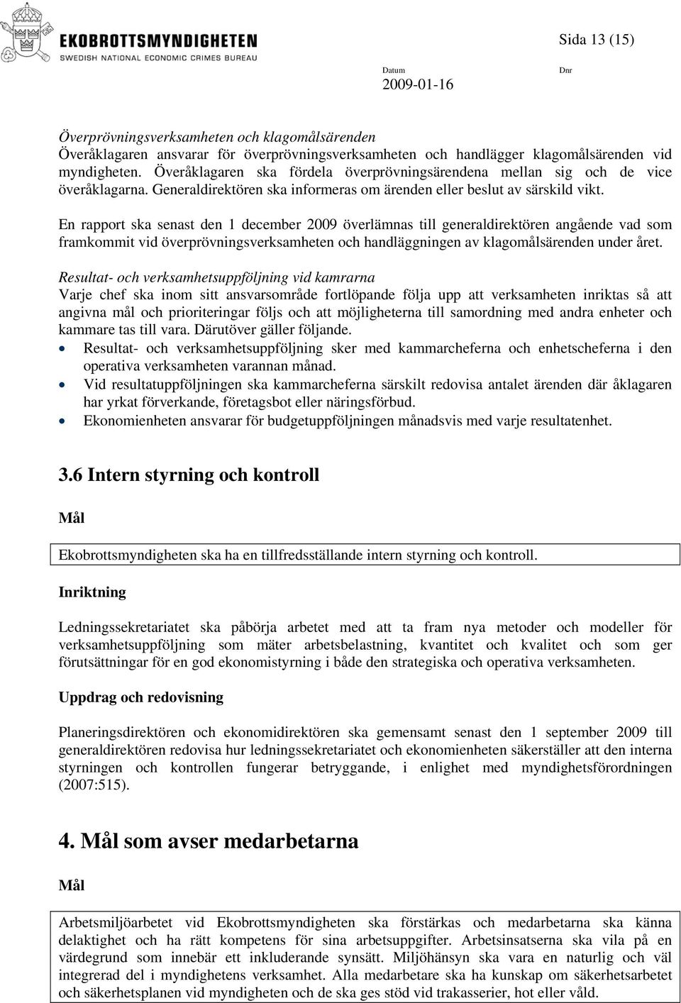 En rapport ska senast den 1 december 2009 överlämnas till generaldirektören angående vad som framkommit vid överprövningsverksamheten och handläggningen av klagomålsärenden under året.