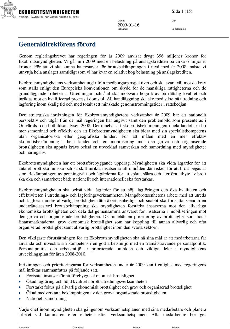 För att vi ska kunna ha resurser för brottsbekämpningen i nivå med år 2008, måste vi utnyttja hela anslaget samtidigt som vi har kvar en relativt hög belastning på anslagskrediten.