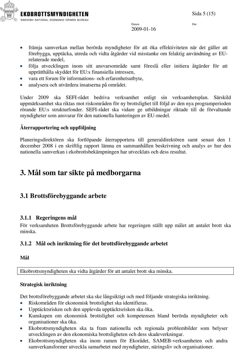 erfarenhetsutbyte, analysera och utvärdera insatserna på området. Under 2009 ska SEFI-rådet bedriva verksamhet enligt sin verksamhetsplan.