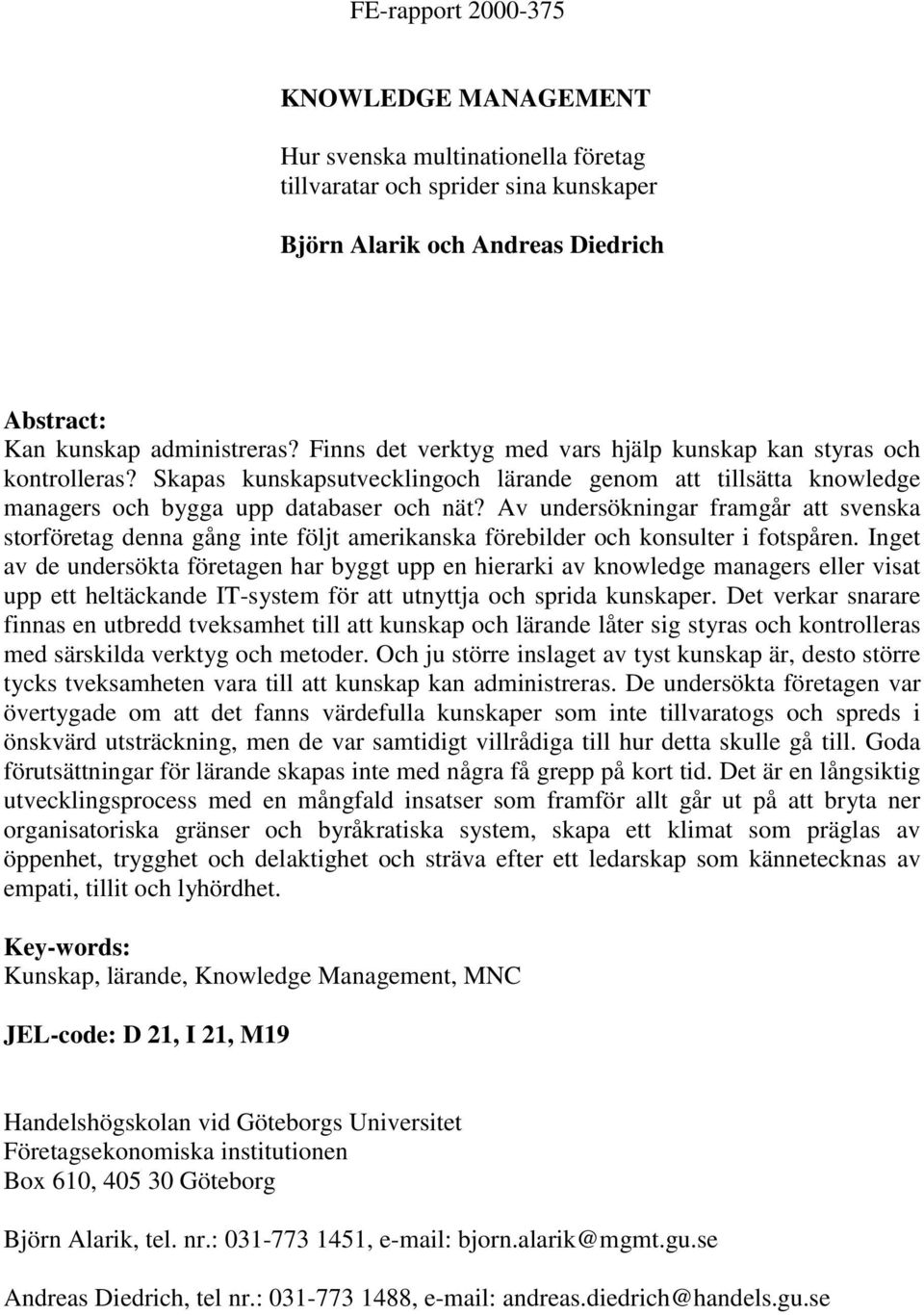 Av undersökningar framgår att svenska storföretag denna gång inte följt amerikanska förebilder och konsulter i fotspåren.