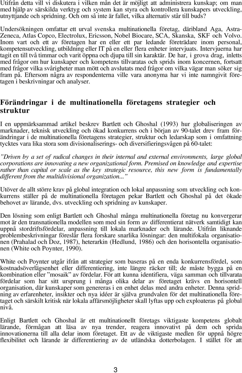 Undersökningen omfattar ett urval svenska multinationella företag, däribland Aga, Astra- Zeneca, Atlas Copco, Electrolux, Ericsson, Nobel Biocare, SCA, Skanska, SKF och Volvo.