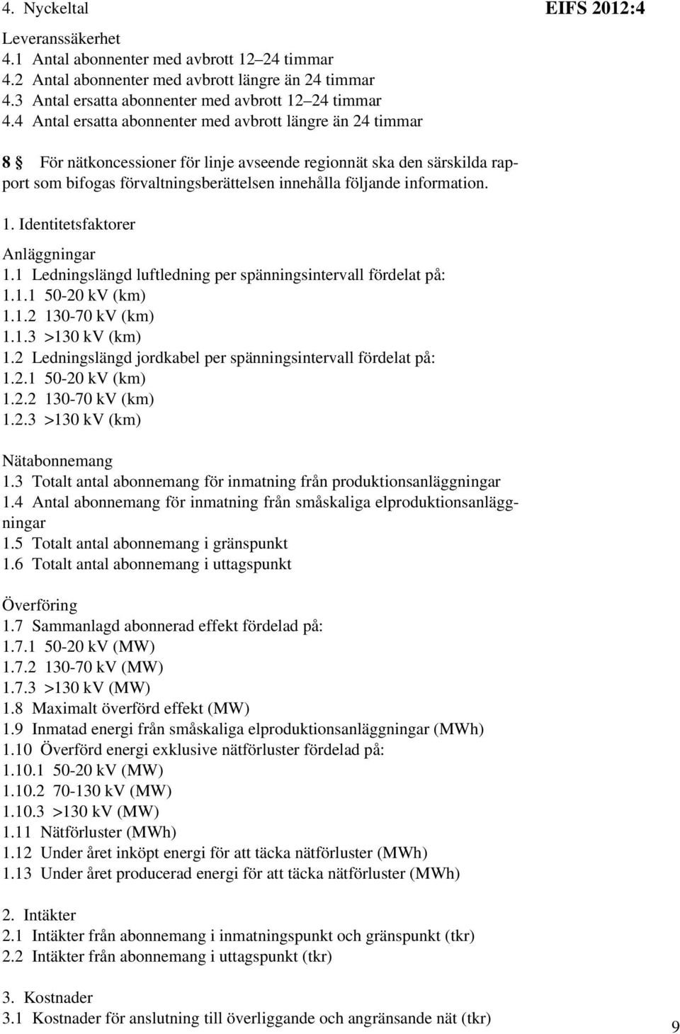 följande information. 1. Identitetsfaktorer Anläggningar 1.1 Ledningslängd luftledning per spänningsintervall fördelat på: 1.1.1 50-20 kv (km) 1.1.2 130-70 kv (km) 1.1.3 >130 kv (km) 1.