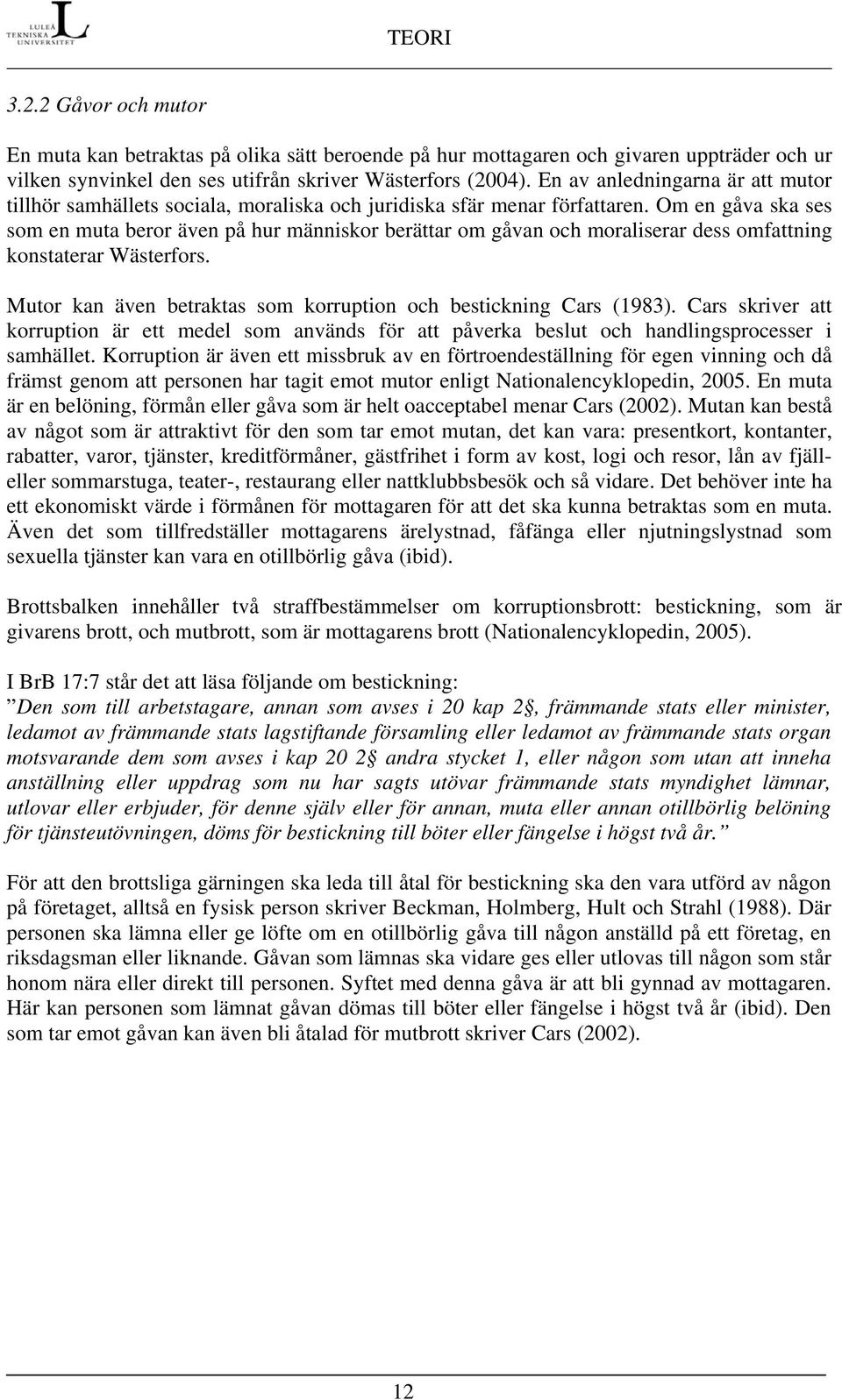 Om en gåva ska ses som en muta beror även på hur människor berättar om gåvan och moraliserar dess omfattning konstaterar Wästerfors.