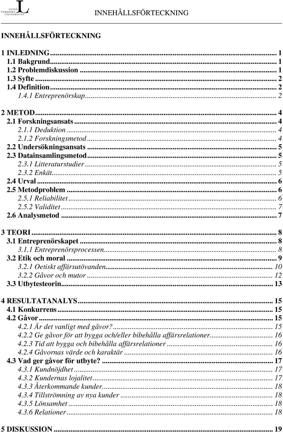 .. 6 2.5.2 Validitet... 7 2.6 Analysmetod... 7 3 TEORI... 8 3.1 Entreprenörskapet...8 3.1.1 Entreprenörsprocessen... 8 3.2 Etik och moral... 9 3.2.1 Oetiskt affärsutövanden... 10 3.2.2 Gåvor och mutor.