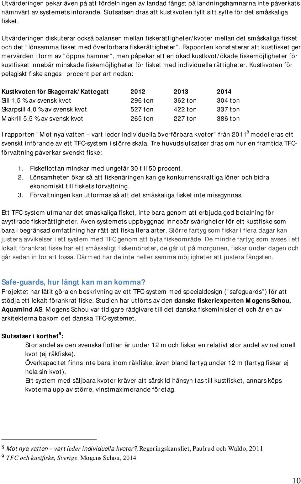 Utvärderingen diskuterar också balansen mellan fiskerättigheter/kvoter mellan det småskaliga fisket och det lönsamma fisket med överförbara fiskerättigheter.