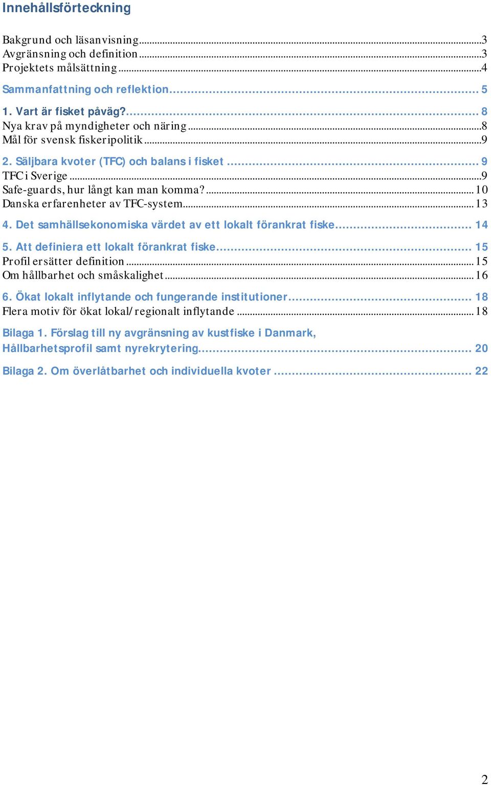 ...10 Danska erfarenheter av TFC-system...13 4. Det samhällsekonomiska värdet av ett lokalt förankrat fiske... 14 5. Att definiera ett lokalt förankrat fiske... 15 Profil ersätter definition.