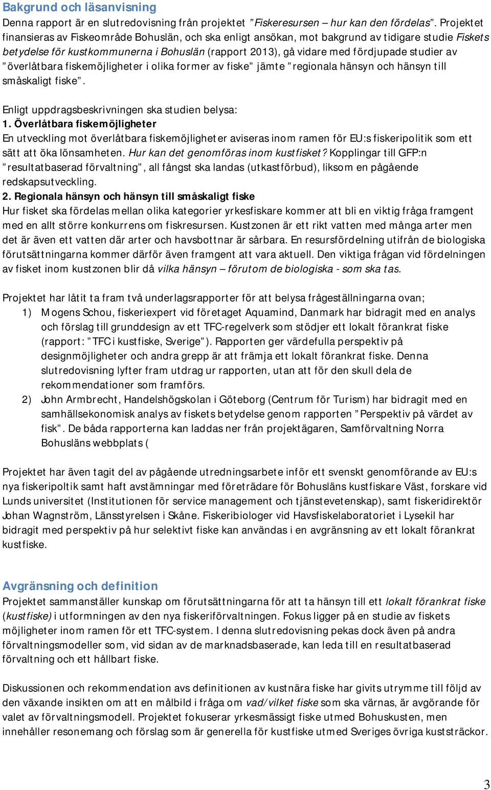 av överlåtbara fiskemöjligheter i olika former av fiske jämte regionala hänsyn och hänsyn till småskaligt fiske. Enligt uppdragsbeskrivningen ska studien belysa: 1.