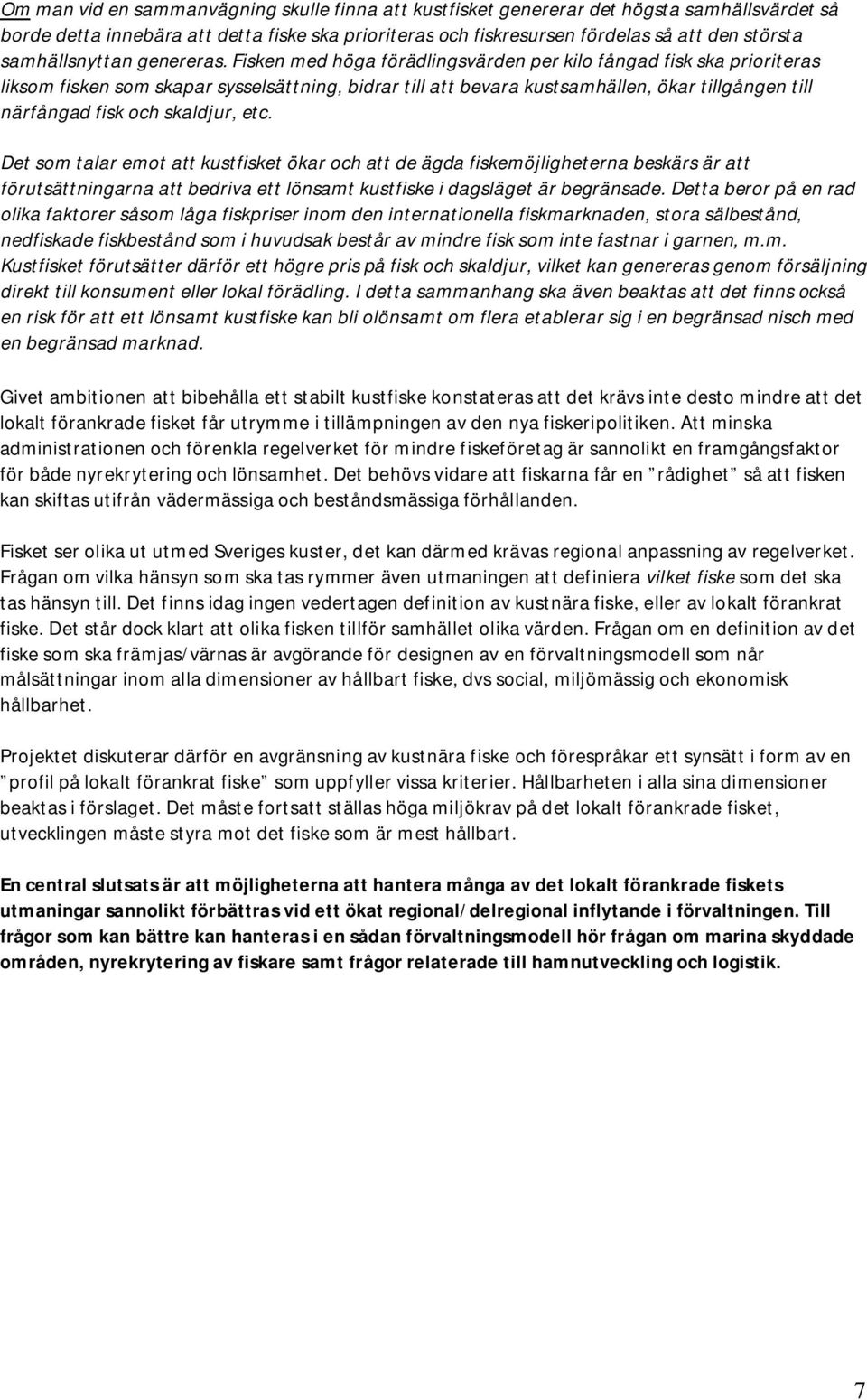 Fisken med höga förädlingsvärden per kilo fångad fisk ska prioriteras liksom fisken som skapar sysselsättning, bidrar till att bevara kustsamhällen, ökar tillgången till närfångad fisk och skaldjur,