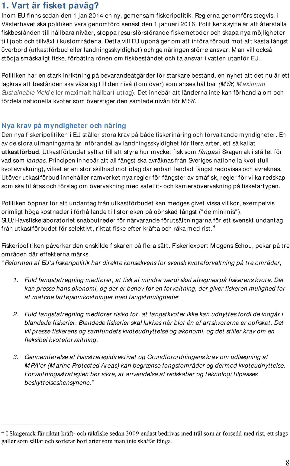 Detta vill EU uppnå genom att införa förbud mot att kasta fångst överbord (utkastförbud eller landningsskyldighet) och ge näringen större ansvar.