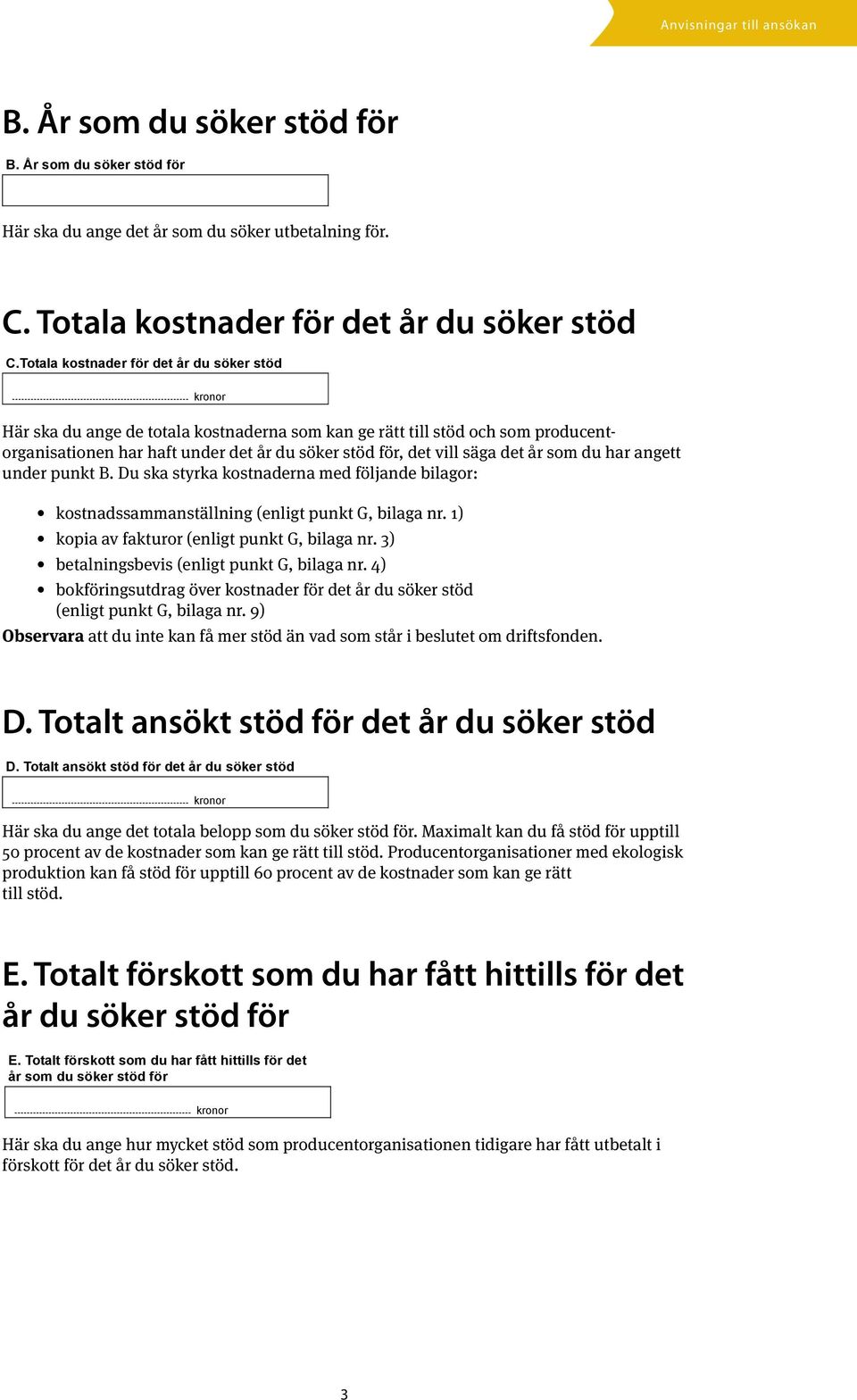 det år som du har angett under punkt B. Du ska styrka kostnaderna med följande bilagor: kostnadssammanställning (enligt punkt G, bilaga nr. 1) kopia av fakturor (enligt punkt G, bilaga nr.