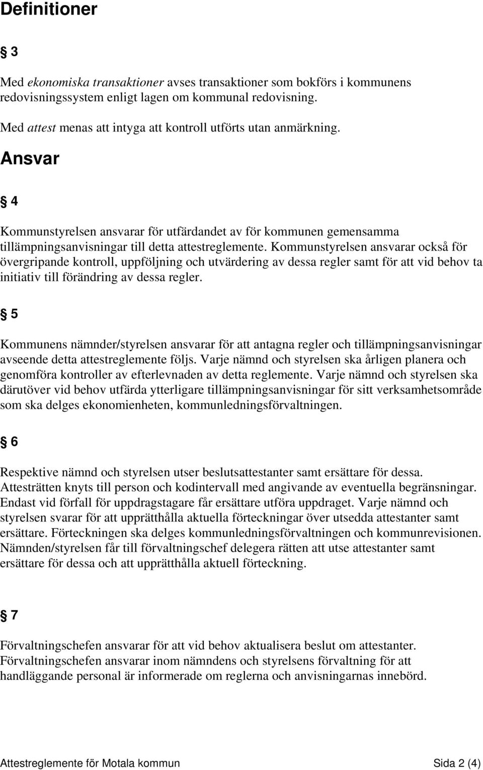 Kommunstyrelsen ansvarar också för övergripande kontroll, uppföljning och utvärdering av dessa regler samt för att vid behov ta initiativ till förändring av dessa regler.