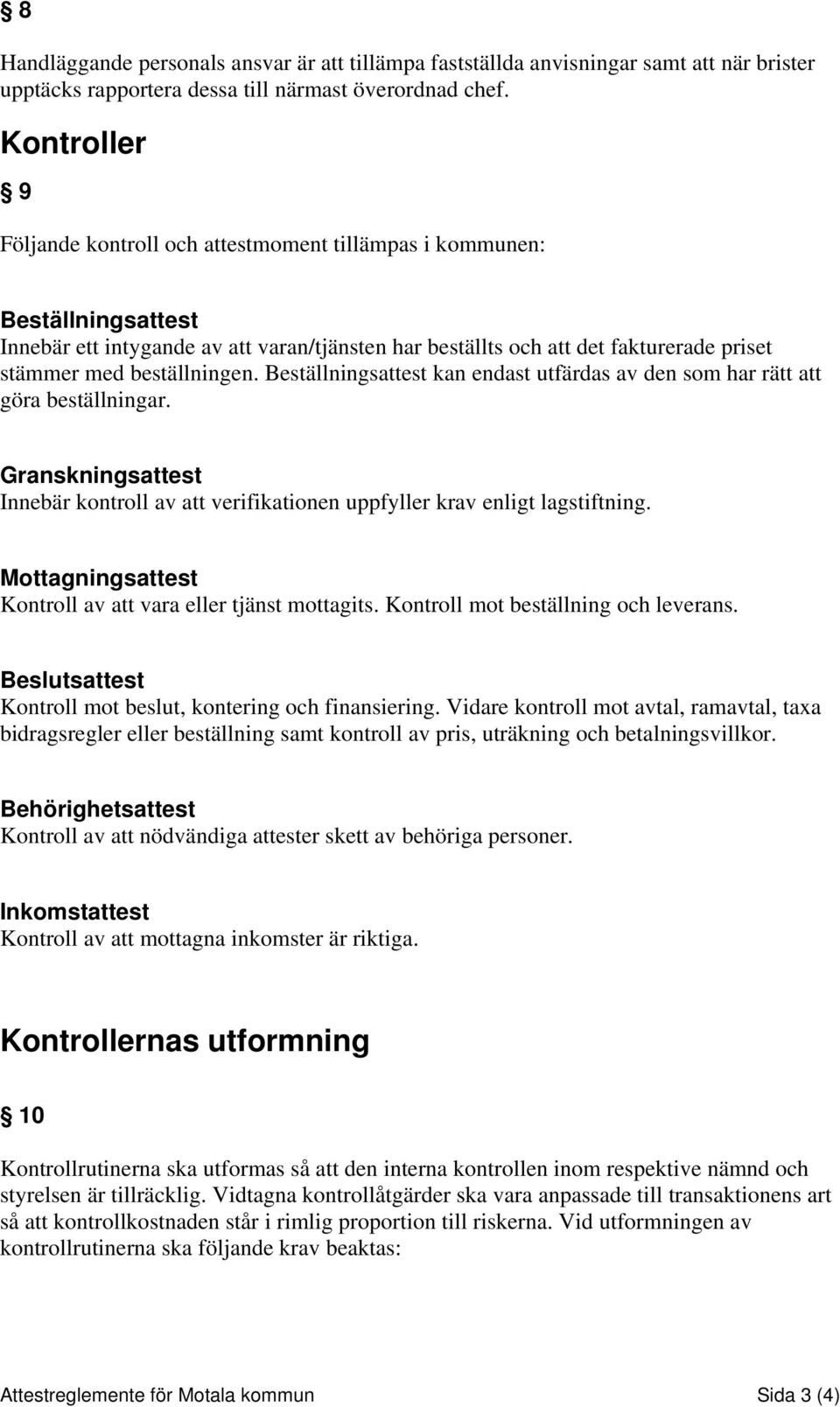 beställningen. Beställningsattest kan endast utfärdas av den som har rätt att göra beställningar. Granskningsattest Innebär kontroll av att verifikationen uppfyller krav enligt lagstiftning.