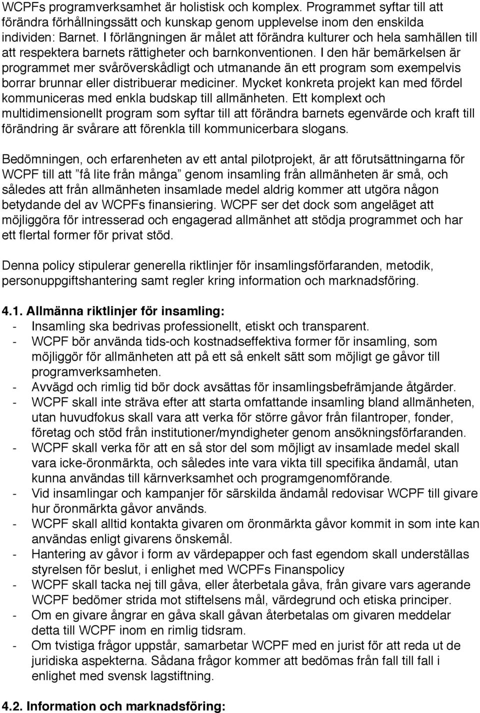 I den här bemärkelsen är programmet mer svåröverskådligt och utmanande än ett program som exempelvis borrar brunnar eller distribuerar mediciner.
